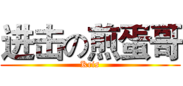 进击の煎蛋哥 (Kris)
