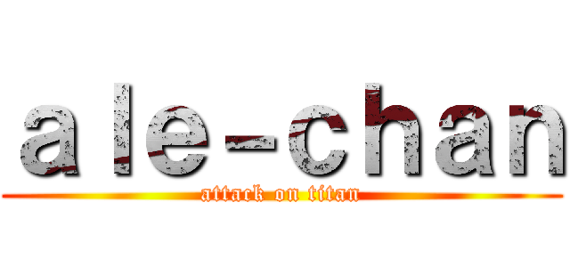 ａｌｅ－ｃｈａｎ (attack on titan)