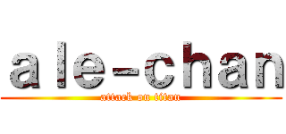 ａｌｅ－ｃｈａｎ (attack on titan)