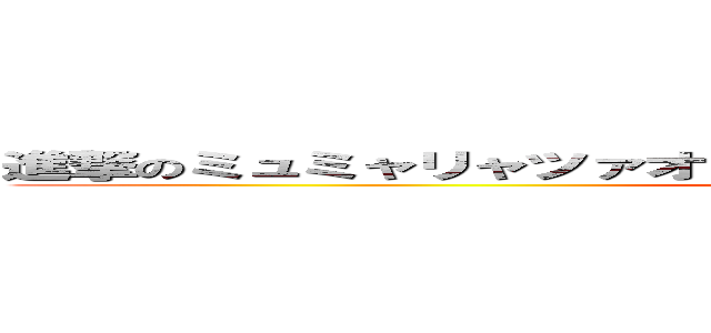 進撃のミュミャリャツァオビュビュンピピュプリャプピフンドシン (attack on titan)