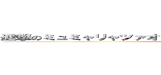 進撃のミュミャリャツァオビュビュンピピュプリャプピフンドシン (attack on titan)