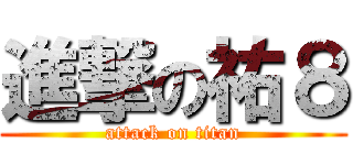 進撃の祐８ (attack on titan)