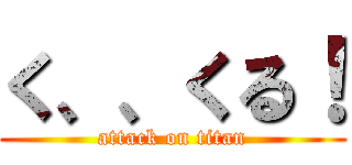 く、、くる！ (attack on titan)