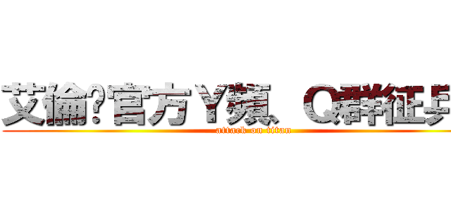 艾倫吧官方Ｙ頻、Ｑ群征兵令 (attack on titan)