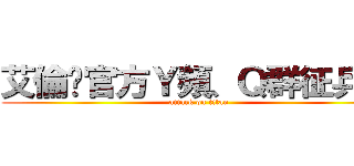 艾倫吧官方Ｙ頻、Ｑ群征兵令 (attack on titan)