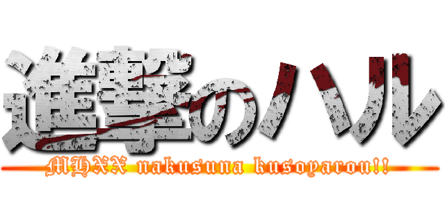 進撃のハル (MHXX nakusuna kusoyarou!!)