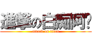 進撃の白痴阿憨 (attack on titan)