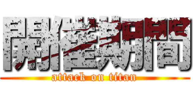 開催期間 (attack on titan)