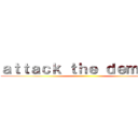 ａｔｔａｃｋ ｔｈｅ ｄｅｍｏｎｓ ()