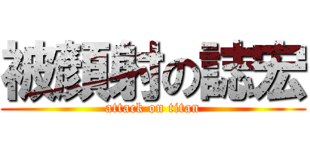 被顏射の誌宏 (attack on titan)