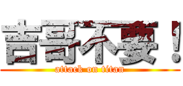 吉哥不要！ (attack on titan)