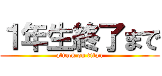 １年生終了まで (attack on titan)