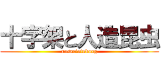 十字架と人造昆虫 (rosariotoborg)