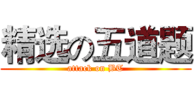 精选の五道题 (attack on BT)