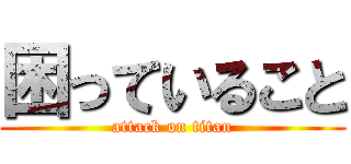 困っていること (attack on titan)