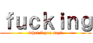 ｆｕｃｋｉｎｇ (what 7 you say?)