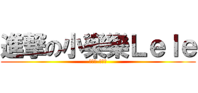 進撃の小樂樂Ｌｅｌｅ (無責任-責武神)