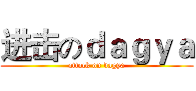 进击のｄａｇｙａ (attack on dagya)