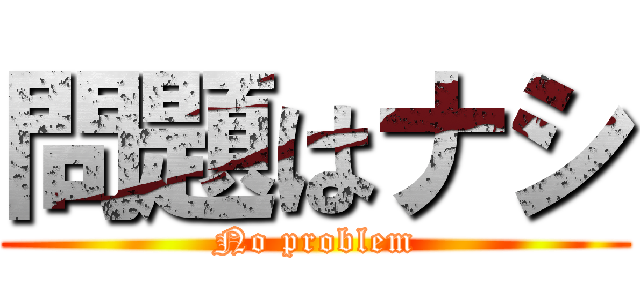 問題はナシ (No problem)