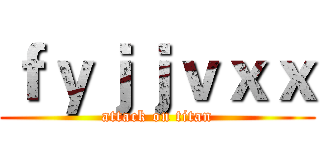 ｆｙｊｊｖｘｘ (attack on titan)