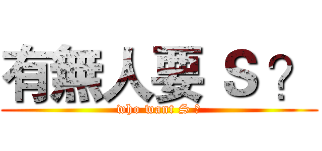 有無人要 Ｓ ？ (who want S ?)