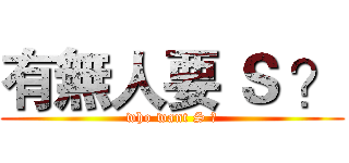 有無人要 Ｓ ？ (who want S ?)