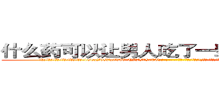 什么药可以让男人吃了一辈子硬不起来 (什么药可以让男人吃了一辈子硬不起来【电-186x2687x6963-Q278180069元-吉-药-业】我们做的是长期生意,靠的是老客户长期支持 http://sngk.net/MQu3yH
)