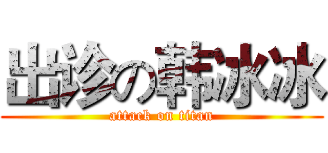 出诊の韩冰冰 (attack on titan)