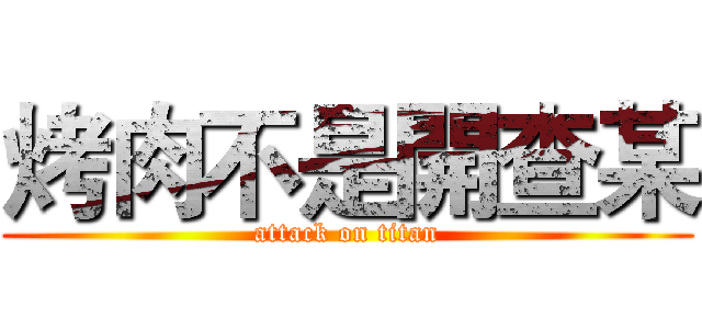 烤肉不是開查某 (attack on titan)
