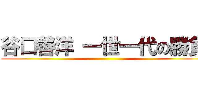 谷口善洋 一世一代の勝負 ()