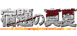 宿題の真夏 (I will be my homework...w)