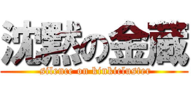 沈黙の金蔵 ( silence on kinkicluster)