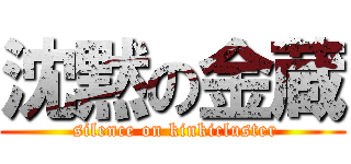 沈黙の金蔵 ( silence on kinkicluster)