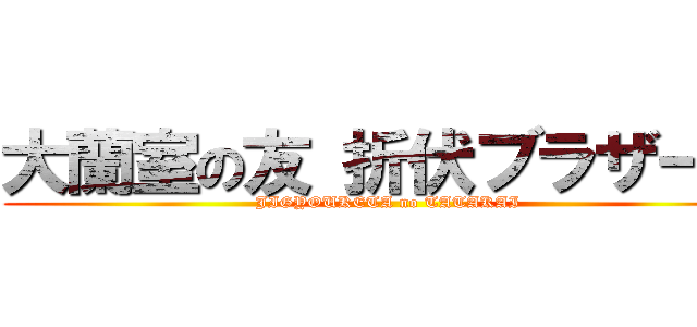 大蘭室の友 折伏ブラザーズ (JIGYOUKETA no TATAKAI)