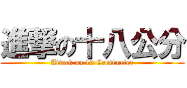 進撃の十八公分 (Attack on 18 Centimeter)