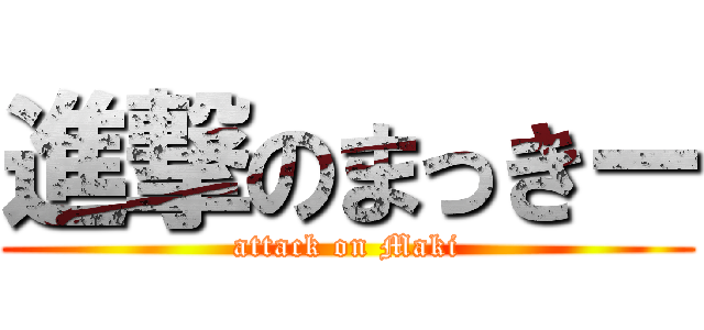 進撃のまっきー (attack on Maki)