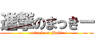 進撃のまっきー (attack on Maki)