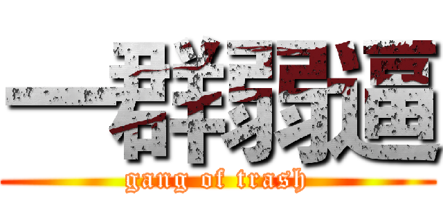 一群弱逼 (gang of trash)