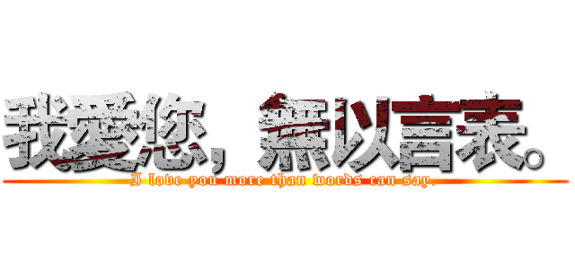 我愛您，無以言表。 (I love you more than words can say.)