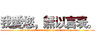 我愛您，無以言表。 (I love you more than words can say.)