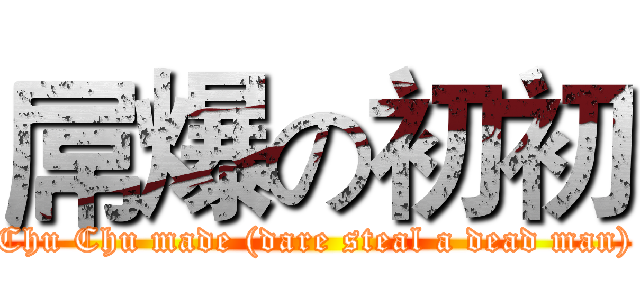 屌爆の初初 (Chu Chu made (dare steal a dead man))