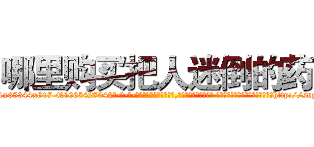 哪里购买把人迷倒的药 (哪里购买把人迷倒的药【电-话151x68344x817-Q1065427042元-吉-药-业】我们做的是长期生意,靠的是老客户长期支持 哪里购买把人迷倒的药在发表了一篇http://sngk.net/DqrYpf

参考消息网我们做的是长期生意,靠的是老客户长期支持也许我们早该意识到，就连鲍勃·霍斯金斯（金球奖戏剧类电影男主角 
)