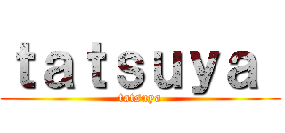 ｔａｔｓｕｙａ  (tatsuya)