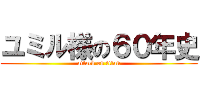 ユミル様の６０年史 (attack on titan)