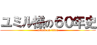 ユミル様の６０年史 (attack on titan)