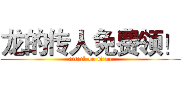 龙的传人免费领！ (attack on titan)