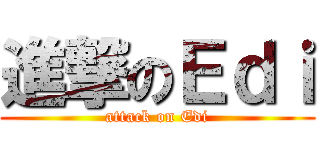 進撃のＥｄｉ (attack on Edi)