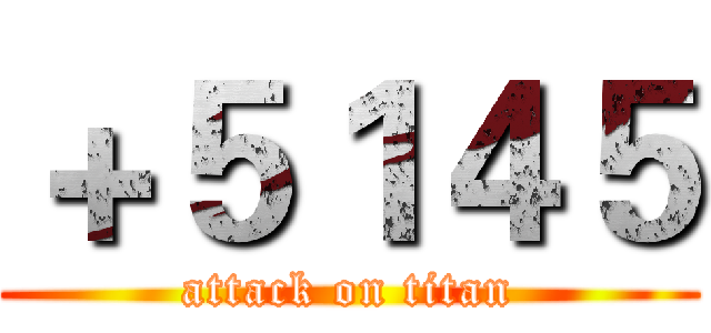 ＋５１４５ (attack on titan)