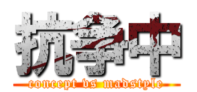 抗争中 (concept vs madstyle)
