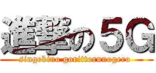 進撃の５Ｇ (singekino gorittorunogero )